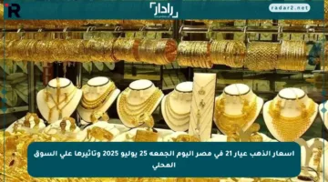 أسعار الذهب عيار 21 في مصر اليوم الجمعة 25 يوليو 2025 وتأثيرها على السوق المحلي